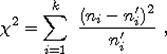 $$\chi^2=\sum_{i=1}^{k}\,\,\frac{(n_i-n'_i)^2}{n'_i}\,\,,$$