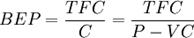 BEP = \frac{TFC}{C} = \frac{TFC}{P - VC}